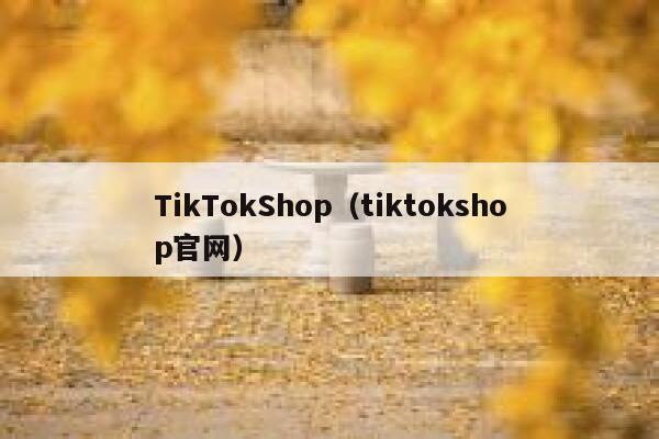 TikTokShop（tiktokshop官网） 第1张
