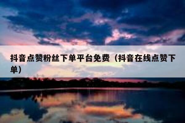 抖音点赞粉丝下单平台免费（抖音在线点赞下单） 第1张