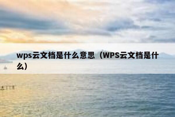 wps云文档是什么意思(WPS云文档是什么) 第1张 wps云文档是什么意思(WPS云文档是什么) 第1张