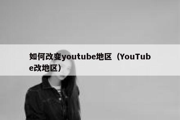 如何改变youtube地区（YouTube改地区） 第1张