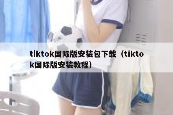 tiktok国际版安装包下载（tiktok国际版安装教程） 第1张