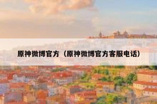 原神微博官方（原神微博官方客服电话） 第1张