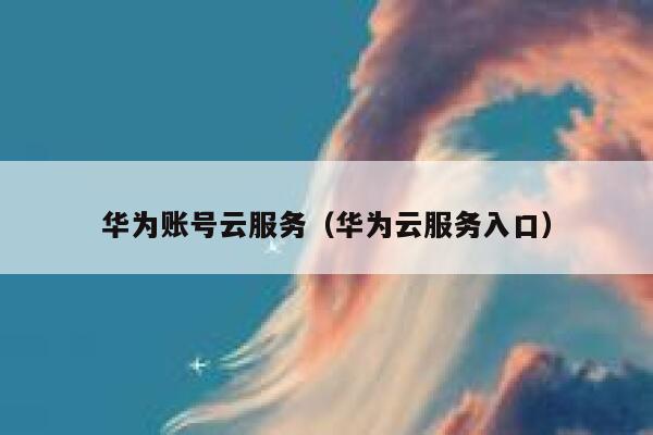 华为账号云服务（华为云服务入口） 第1张