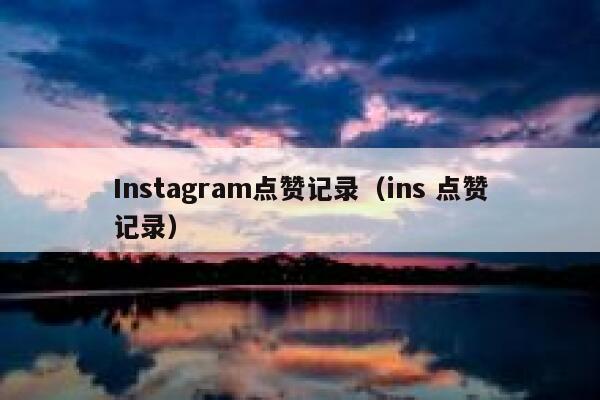 Instagram点赞记录（ins 点赞记录） 第1张