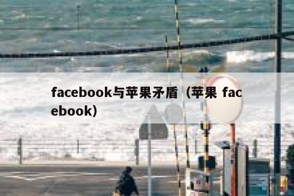 facebook与苹果矛盾（苹果 facebook） 第1张