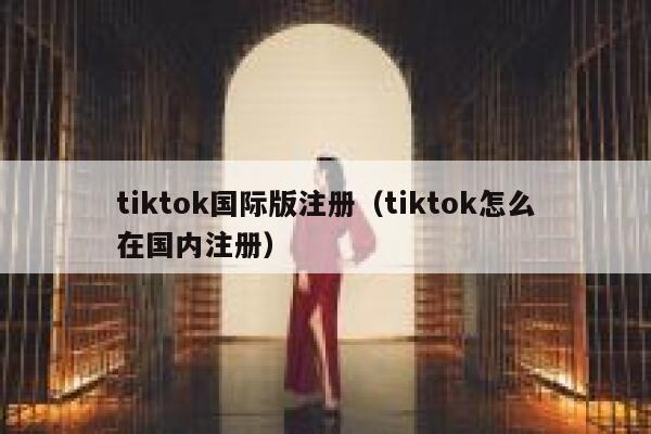 tiktok国际版注册（tiktok怎么在国内注册） 第1张