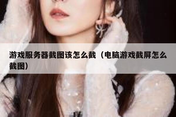 游戏服务器截图该怎么截（电脑游戏截屏怎么截图） 第1张