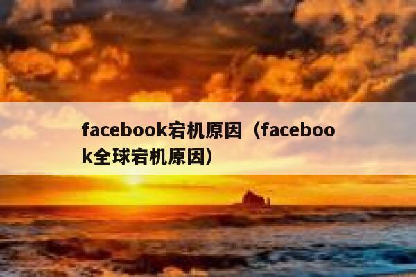 facebook宕机原因（facebook全球宕机原因） 第1张