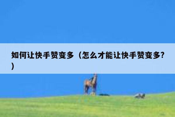 如何让快手赞变多（怎么才能让快手赞变多?） 第1张