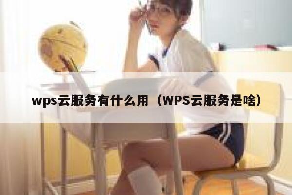 wps云服务有什么用（WPS云服务是啥） 第1张