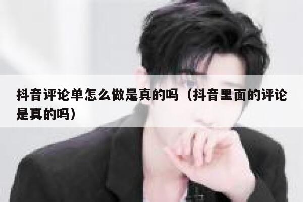 抖音评论单怎么做是真的吗（抖音里面的评论是真的吗） 第1张