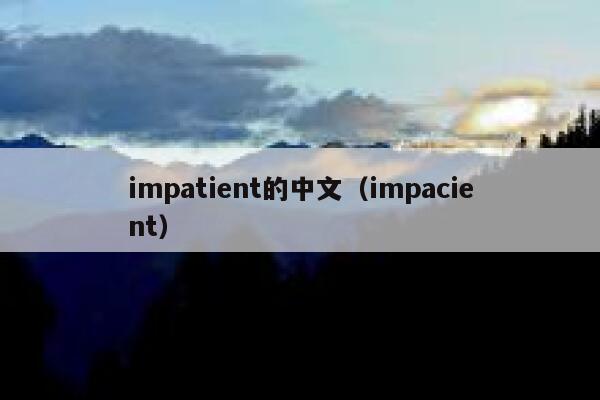 impatient的中文(impacient) 第1张 impatient的中文(impacient) 第1张
