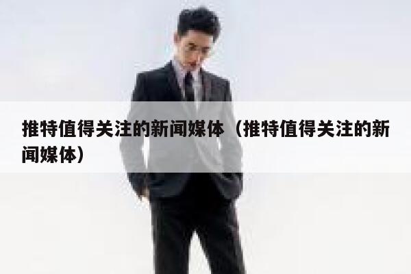 推特值得关注的新闻媒体（推特值得关注的新闻媒体） 第1张