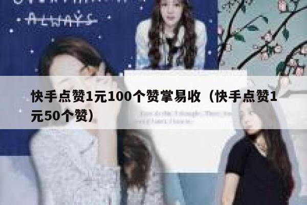 快手点赞1元100个赞掌易收（快手点赞1元50个赞） 第1张