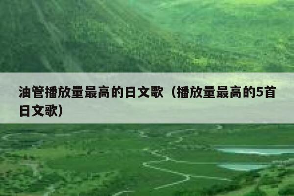 油管播放量最高的日文歌(播放量最高的5首日文歌) 第1张 油管播放量最高的日文歌(播放量最高的5首日文歌) 第1张