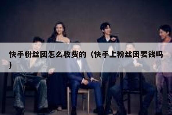 快手粉丝团怎么收费的（快手上粉丝团要钱吗） 第1张