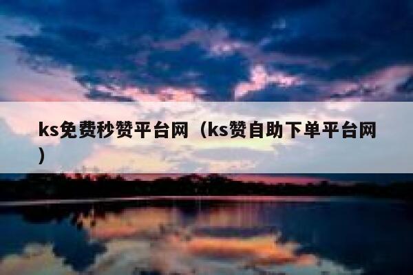 ks免费秒赞平台网（ks赞自助下单平台网） 第1张