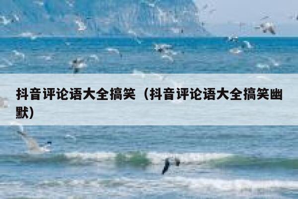 抖音评论语大全搞笑（抖音评论语大全搞笑幽默） 第1张