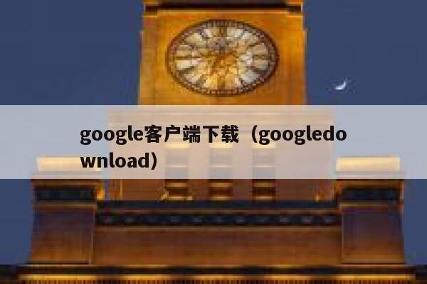 google客户端下载(googledownload) 第1张 google客户端下载(googledownload) 第1张