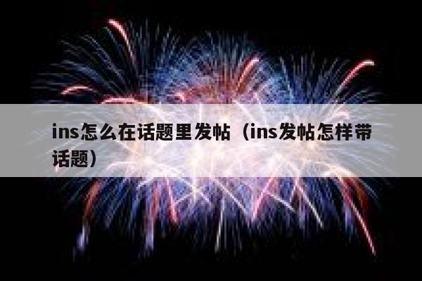 ins怎么在话题里发帖（ins发帖怎样带话题） 第1张