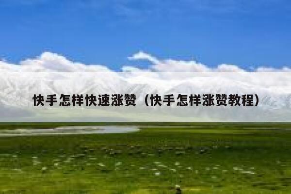 快手怎样快速涨赞（快手怎样涨赞教程） 第1张