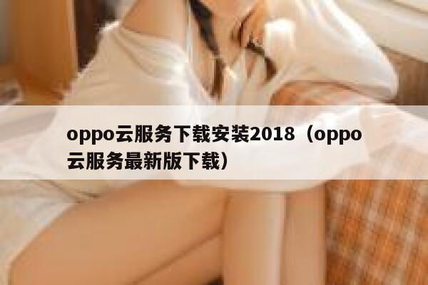 oppo云服务下载安装2018（oppo云服务最新版下载） 第1张