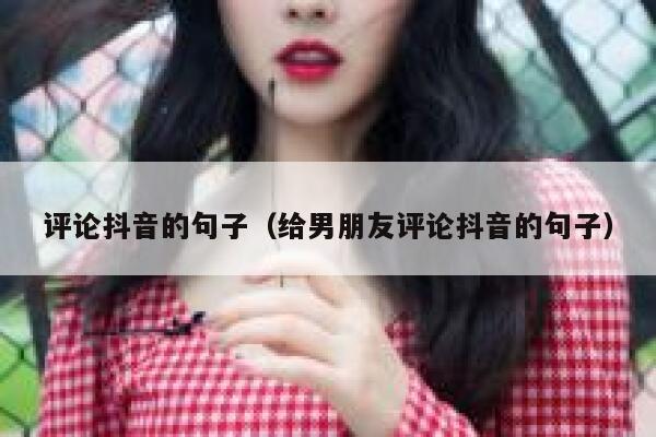 评论抖音的句子（给男朋友评论抖音的句子） 第1张