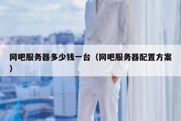 网吧服务器多少钱一台（网吧服务器配置方案） 第1张