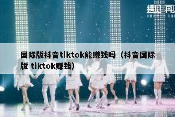 国际版抖音tiktok能赚钱吗（抖音国际版 tiktok赚钱） 第1张