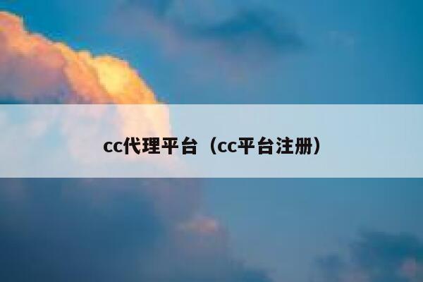 cc代理平台(cc平台注册) 第1张 cc代理平台(cc平台注册) 第1张