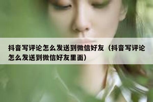 抖音写评论怎么发送到微信好友（抖音写评论怎么发送到微信好友里面） 第1张