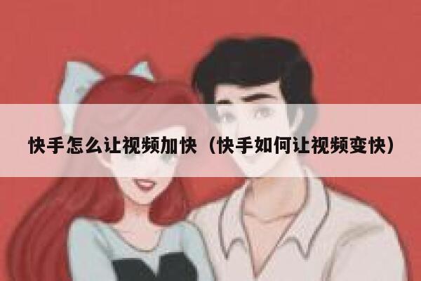 快手怎么让视频加快（快手如何让视频变快） 第1张
