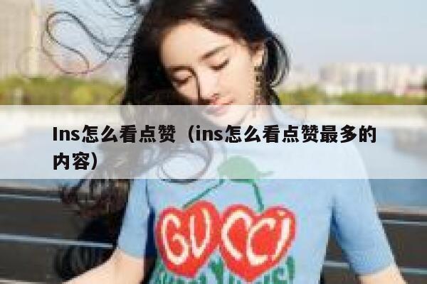 Ins怎么看点赞（ins怎么看点赞最多的内容） 第1张