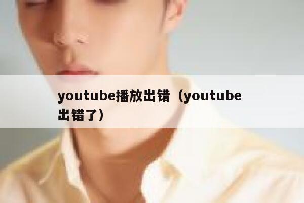 youtube播放出错（youtube 出错了） 第1张