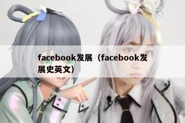 facebook发展(facebook发展史英文) 第1张 facebook发展(facebook发展史英文) 第1张