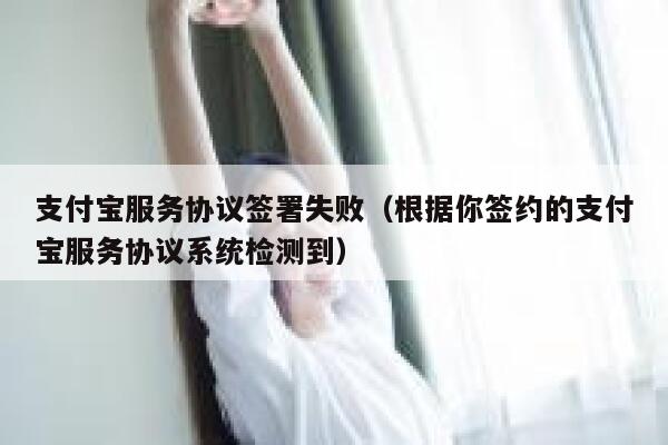 支付宝服务协议签署失败(根据你签约的支付宝服务协议系统检测到) 第1张 支付宝服务协议签署失败(根据你签约的支付宝服务协议系统检测到) 第1张
