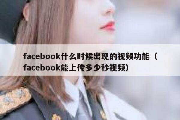 facebook什么时候出现的视频功能(facebook能上传多少秒视频) 第1张 facebook什么时候出现的视频功能(facebook能上传多少秒视频) 第1张