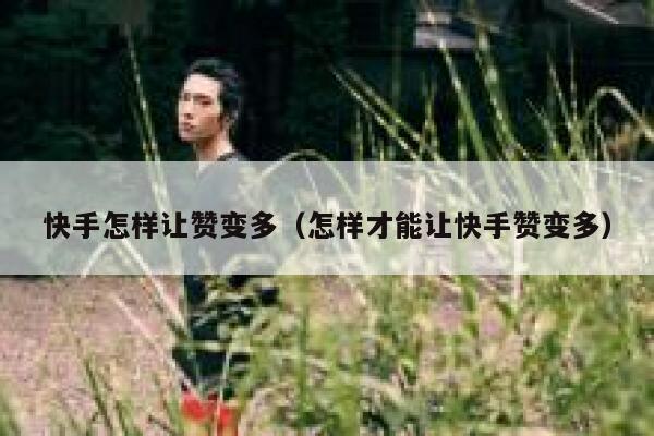 快手怎样让赞变多(怎样才能让快手赞变多) 第1张 快手怎样让赞变多(怎样才能让快手赞变多) 第1张