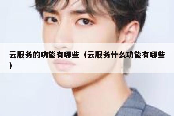 云服务的功能有哪些(云服务什么功能有哪些) 第1张 云服务的功能有哪些(云服务什么功能有哪些) 第1张