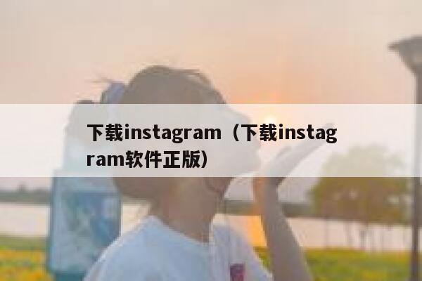下载instagram(下载instagram软件正版) 第1张 下载instagram(下载instagram软件正版) 第1张