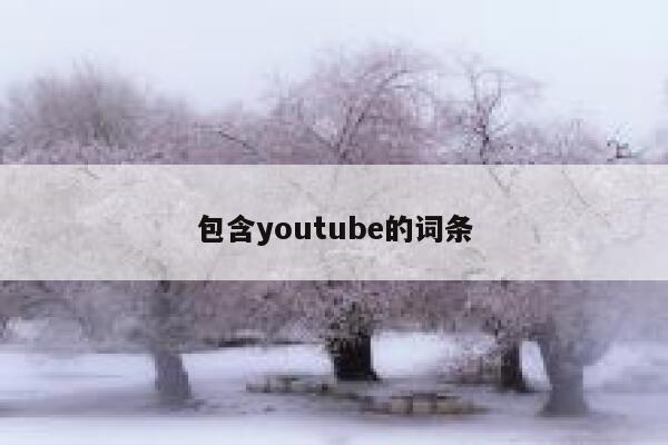 包含youtube的词条 第1张 包含youtube的词条 第1张