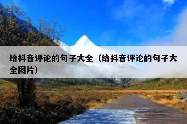 给抖音评论的句子大全(给抖音评论的句子大全图片) 第1张 给抖音评论的句子大全(给抖音评论的句子大全图片) 第1张