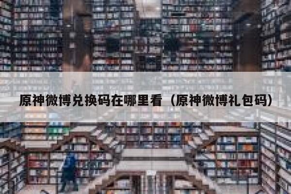原神微博兑换码在哪里看(原神微博礼包码) 第1张 原神微博兑换码在哪里看(原神微博礼包码) 第1张