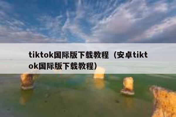 tiktok国际版下载教程(安卓tiktok国际版下载教程) 第1张 tiktok国际版下载教程(安卓tiktok国际版下载教程) 第1张