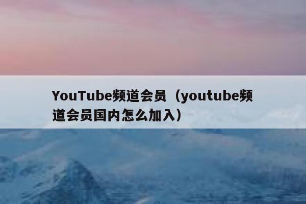 YouTube频道会员（youtube频道会员国内怎么加入） 第1张