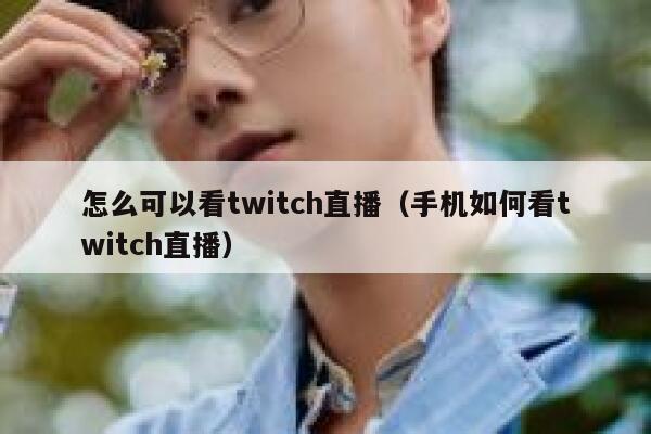 怎么可以看twitch直播（手机如何看twitch直播） 第1张