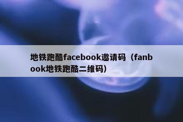 地铁跑酷facebook邀请码(fanbook地铁跑酷二维码) 第1张 地铁跑酷facebook邀请码(fanbook地铁跑酷二维码) 第1张