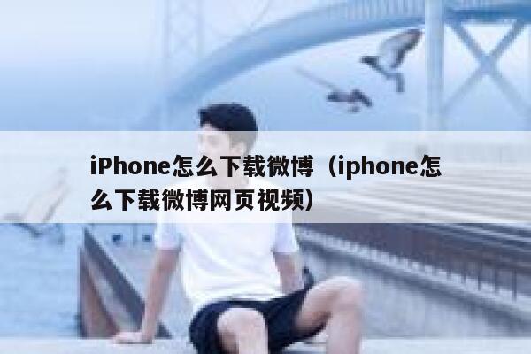 iPhone怎么下载微博（iphone怎么下载微博网页视频） 第1张