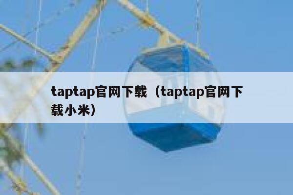 taptap官网下载(taptap官网下载小米) 第1张 taptap官网下载(taptap官网下载小米) 第1张