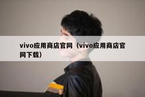 vivo应用商店官网(vivo应用商店官网下载) 第1张 vivo应用商店官网(vivo应用商店官网下载) 第1张